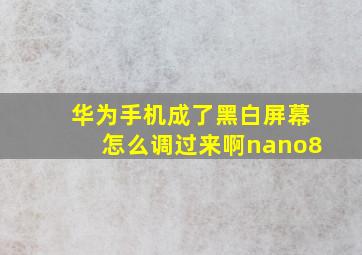 华为手机成了黑白屏幕怎么调过来啊nano8