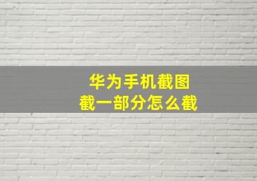 华为手机截图截一部分怎么截