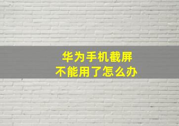 华为手机截屏不能用了怎么办