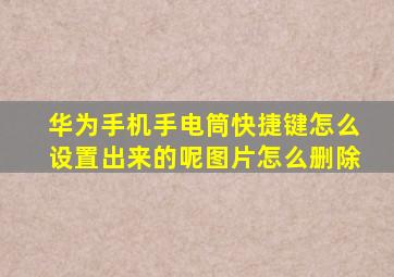 华为手机手电筒快捷键怎么设置出来的呢图片怎么删除