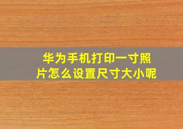 华为手机打印一寸照片怎么设置尺寸大小呢