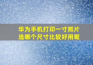 华为手机打印一寸照片选哪个尺寸比较好用呢