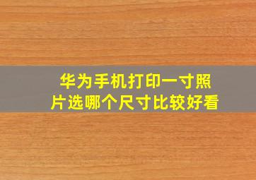 华为手机打印一寸照片选哪个尺寸比较好看