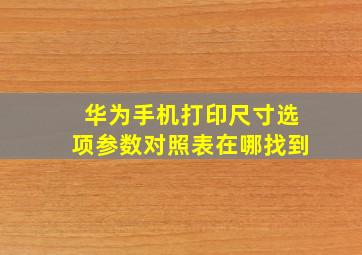 华为手机打印尺寸选项参数对照表在哪找到