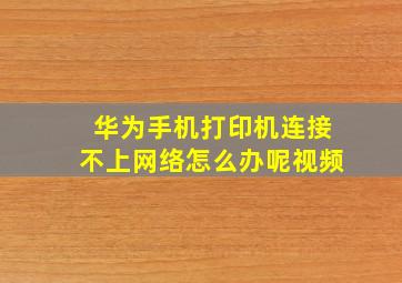 华为手机打印机连接不上网络怎么办呢视频