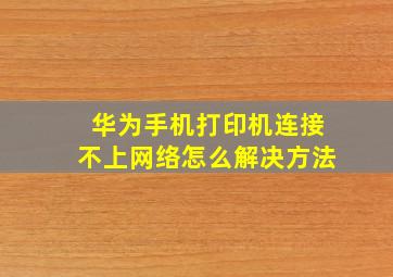 华为手机打印机连接不上网络怎么解决方法