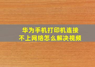 华为手机打印机连接不上网络怎么解决视频