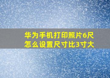 华为手机打印照片6尺怎么设置尺寸比3寸大