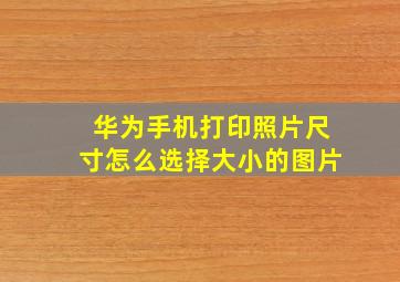 华为手机打印照片尺寸怎么选择大小的图片