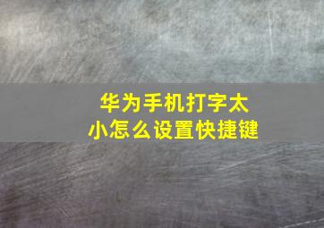 华为手机打字太小怎么设置快捷键