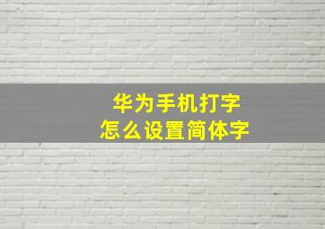 华为手机打字怎么设置简体字