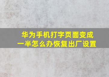 华为手机打字页面变成一半怎么办恢复出厂设置