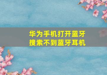 华为手机打开蓝牙搜索不到蓝牙耳机