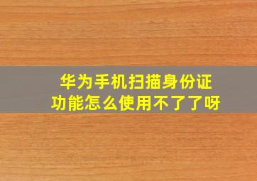 华为手机扫描身份证功能怎么使用不了了呀