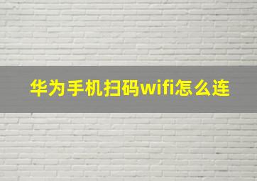 华为手机扫码wifi怎么连