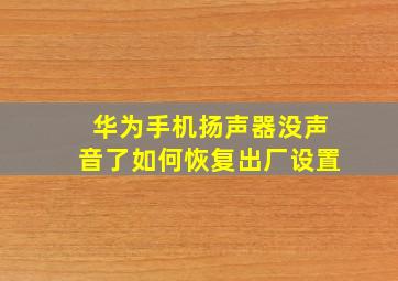 华为手机扬声器没声音了如何恢复出厂设置