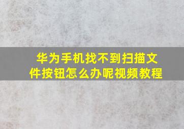 华为手机找不到扫描文件按钮怎么办呢视频教程