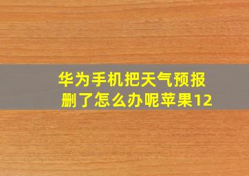 华为手机把天气预报删了怎么办呢苹果12