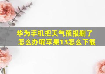 华为手机把天气预报删了怎么办呢苹果13怎么下载