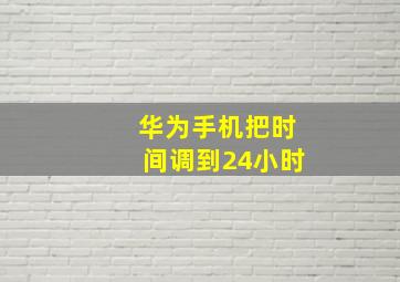 华为手机把时间调到24小时