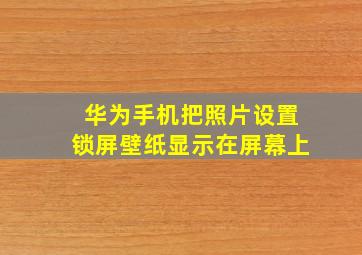 华为手机把照片设置锁屏壁纸显示在屏幕上