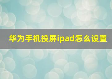 华为手机投屏ipad怎么设置