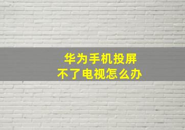 华为手机投屏不了电视怎么办