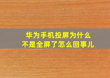 华为手机投屏为什么不是全屏了怎么回事儿