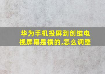 华为手机投屏到创维电视屏幕是横的,怎么调整