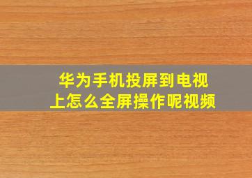 华为手机投屏到电视上怎么全屏操作呢视频