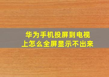 华为手机投屏到电视上怎么全屏显示不出来