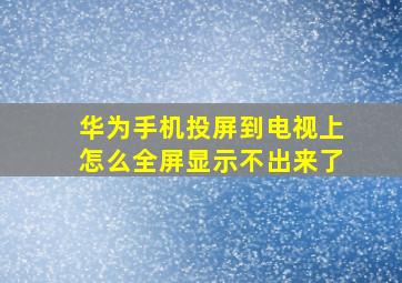 华为手机投屏到电视上怎么全屏显示不出来了