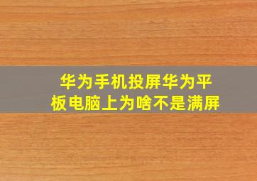 华为手机投屏华为平板电脑上为啥不是满屏