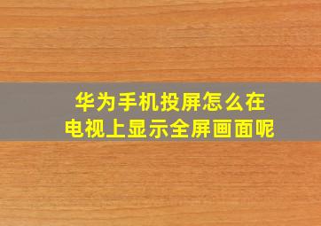 华为手机投屏怎么在电视上显示全屏画面呢