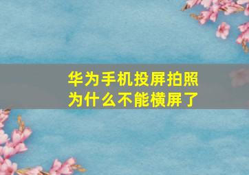 华为手机投屏拍照为什么不能横屏了