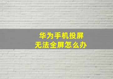 华为手机投屏无法全屏怎么办