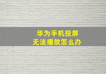 华为手机投屏无法播放怎么办