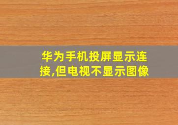 华为手机投屏显示连接,但电视不显示图像