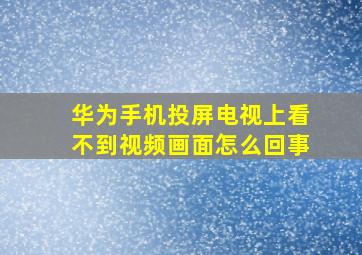 华为手机投屏电视上看不到视频画面怎么回事