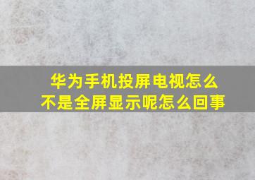 华为手机投屏电视怎么不是全屏显示呢怎么回事