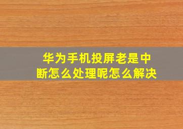 华为手机投屏老是中断怎么处理呢怎么解决