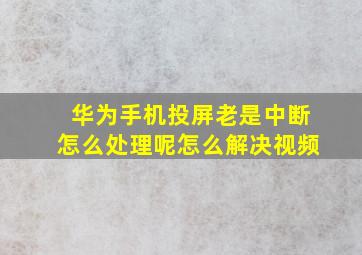 华为手机投屏老是中断怎么处理呢怎么解决视频