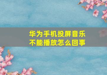 华为手机投屏音乐不能播放怎么回事