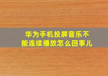 华为手机投屏音乐不能连续播放怎么回事儿