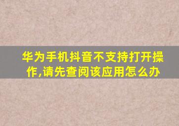 华为手机抖音不支持打开操作,请先查阅该应用怎么办