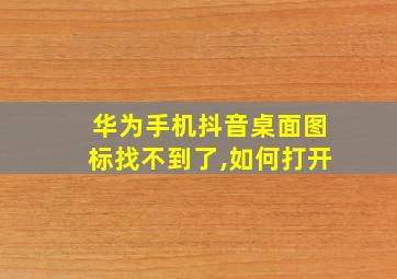 华为手机抖音桌面图标找不到了,如何打开