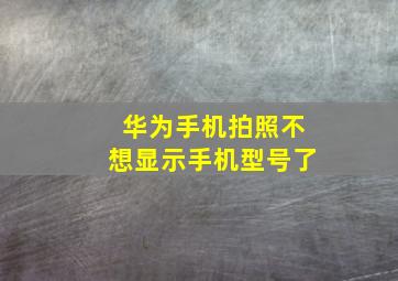 华为手机拍照不想显示手机型号了