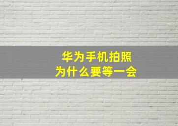 华为手机拍照为什么要等一会