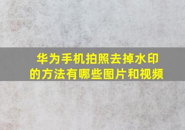 华为手机拍照去掉水印的方法有哪些图片和视频