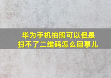 华为手机拍照可以但是扫不了二维码怎么回事儿